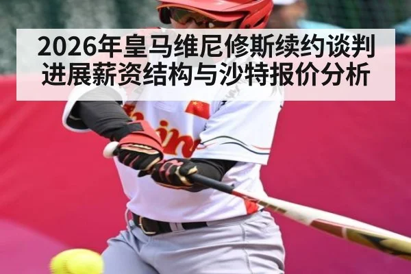 2026年皇马维尼修斯续约谈判进展薪资结构与沙特报价分析