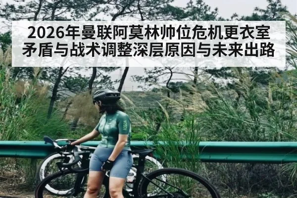 2026年曼联阿莫林帅位危机更衣室矛盾与战术调整深层原因与未来出路